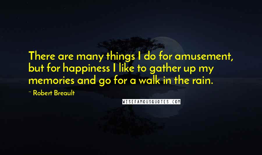 Robert Breault Quotes: There are many things I do for amusement, but for happiness I like to gather up my memories and go for a walk in the rain.
