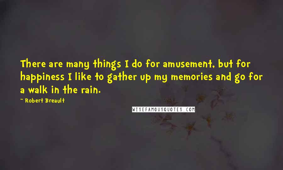Robert Breault Quotes: There are many things I do for amusement, but for happiness I like to gather up my memories and go for a walk in the rain.