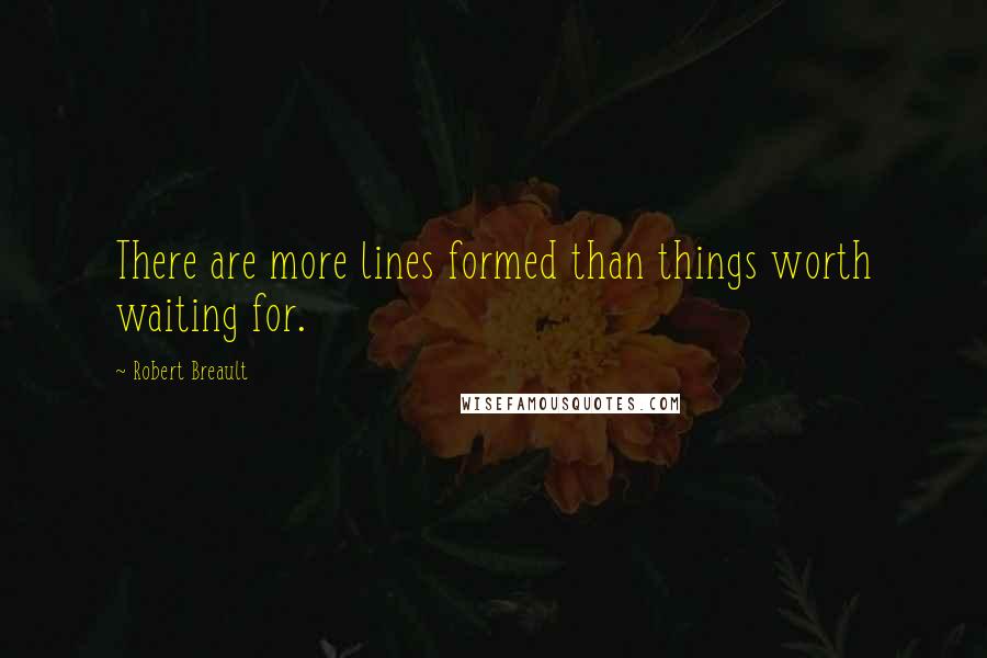 Robert Breault Quotes: There are more lines formed than things worth waiting for.