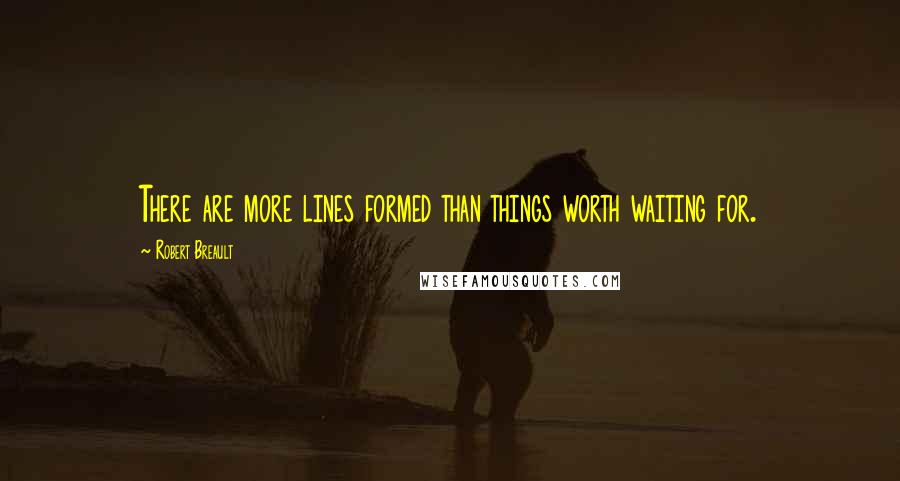 Robert Breault Quotes: There are more lines formed than things worth waiting for.