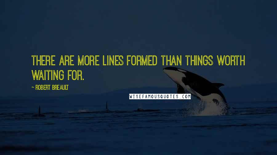 Robert Breault Quotes: There are more lines formed than things worth waiting for.