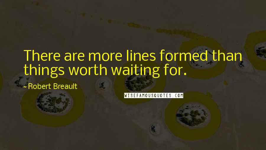 Robert Breault Quotes: There are more lines formed than things worth waiting for.