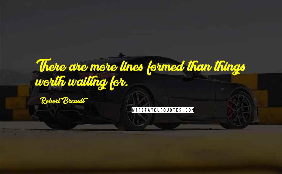 Robert Breault Quotes: There are more lines formed than things worth waiting for.