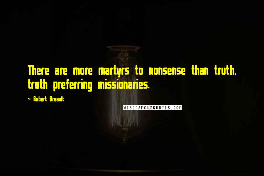 Robert Breault Quotes: There are more martyrs to nonsense than truth, truth preferring missionaries.