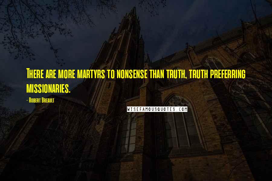 Robert Breault Quotes: There are more martyrs to nonsense than truth, truth preferring missionaries.