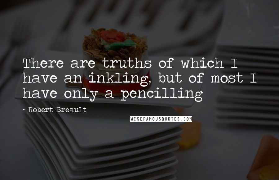 Robert Breault Quotes: There are truths of which I have an inkling, but of most I have only a pencilling
