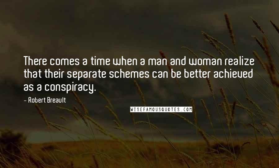 Robert Breault Quotes: There comes a time when a man and woman realize that their separate schemes can be better achieved as a conspiracy.