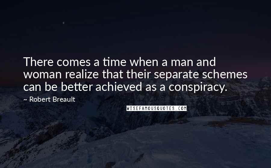 Robert Breault Quotes: There comes a time when a man and woman realize that their separate schemes can be better achieved as a conspiracy.