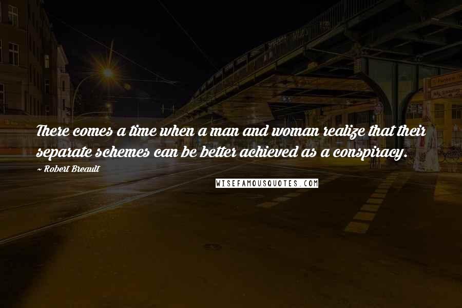 Robert Breault Quotes: There comes a time when a man and woman realize that their separate schemes can be better achieved as a conspiracy.