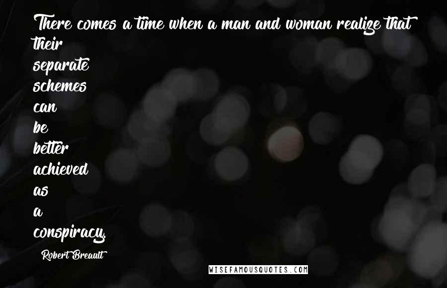 Robert Breault Quotes: There comes a time when a man and woman realize that their separate schemes can be better achieved as a conspiracy.