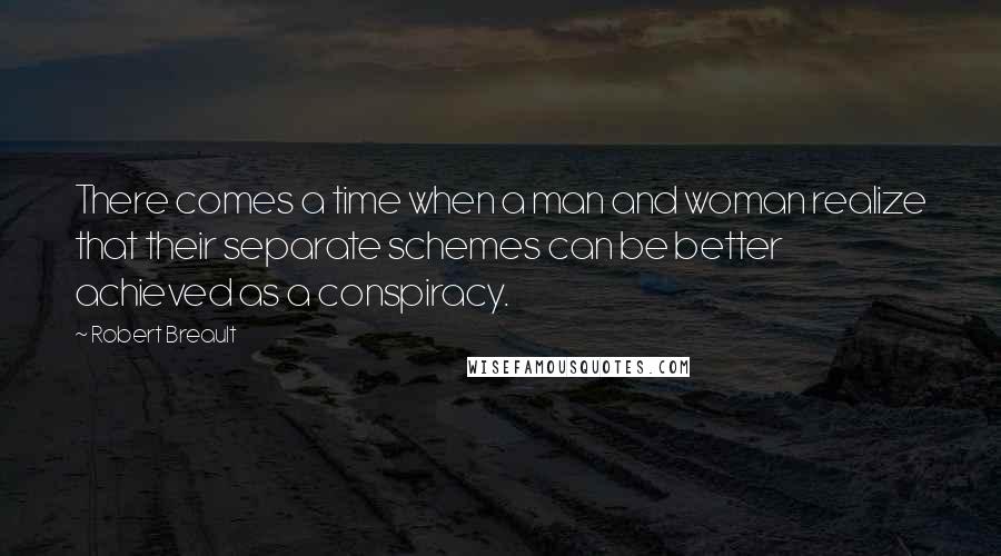 Robert Breault Quotes: There comes a time when a man and woman realize that their separate schemes can be better achieved as a conspiracy.