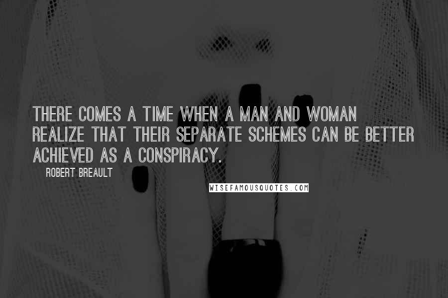 Robert Breault Quotes: There comes a time when a man and woman realize that their separate schemes can be better achieved as a conspiracy.