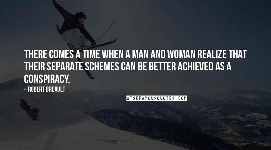 Robert Breault Quotes: There comes a time when a man and woman realize that their separate schemes can be better achieved as a conspiracy.