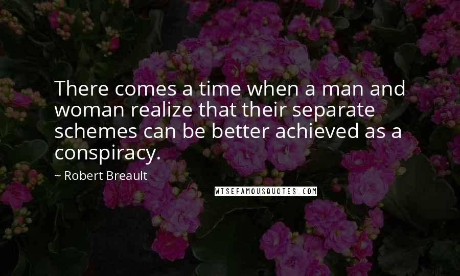 Robert Breault Quotes: There comes a time when a man and woman realize that their separate schemes can be better achieved as a conspiracy.