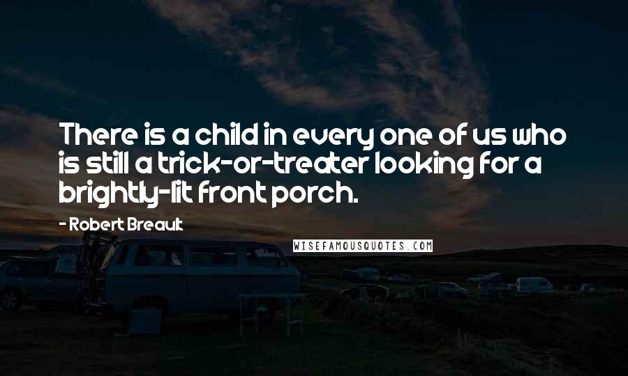 Robert Breault Quotes: There is a child in every one of us who is still a trick-or-treater looking for a brightly-lit front porch.