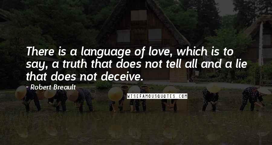 Robert Breault Quotes: There is a language of love, which is to say, a truth that does not tell all and a lie that does not deceive.