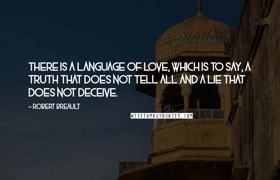 Robert Breault Quotes: There is a language of love, which is to say, a truth that does not tell all and a lie that does not deceive.