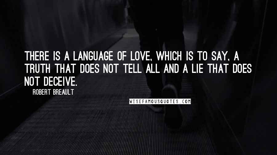 Robert Breault Quotes: There is a language of love, which is to say, a truth that does not tell all and a lie that does not deceive.