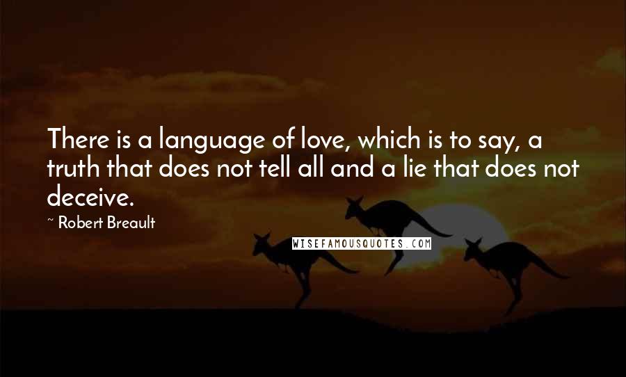 Robert Breault Quotes: There is a language of love, which is to say, a truth that does not tell all and a lie that does not deceive.