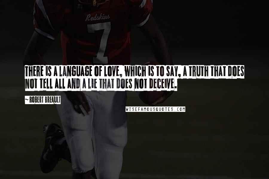 Robert Breault Quotes: There is a language of love, which is to say, a truth that does not tell all and a lie that does not deceive.