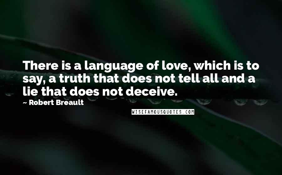 Robert Breault Quotes: There is a language of love, which is to say, a truth that does not tell all and a lie that does not deceive.