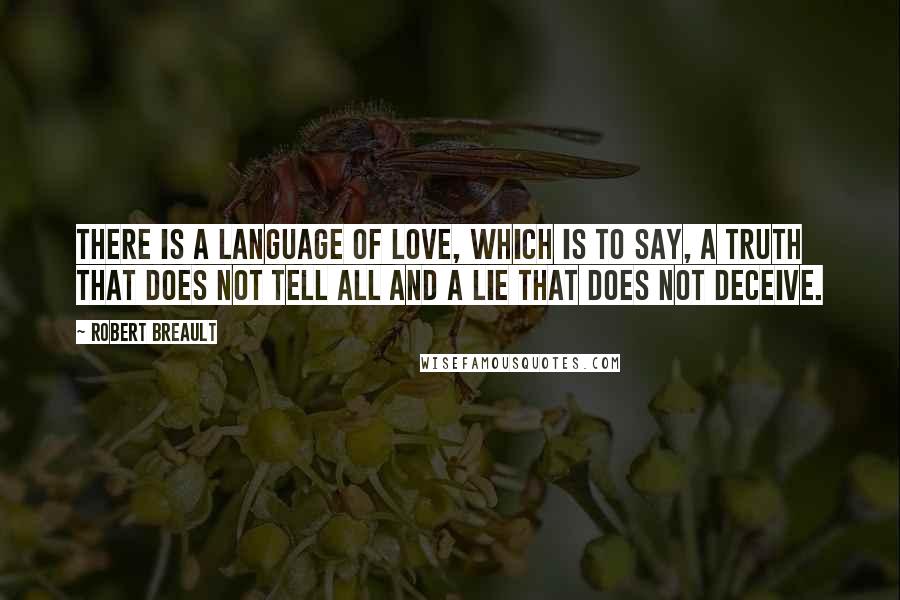 Robert Breault Quotes: There is a language of love, which is to say, a truth that does not tell all and a lie that does not deceive.