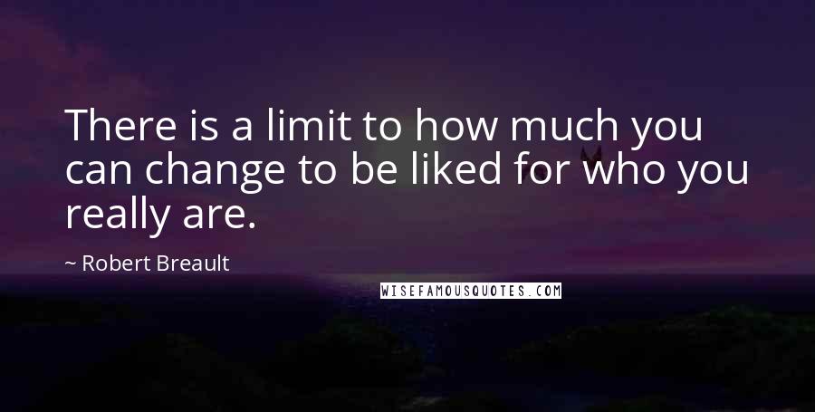 Robert Breault Quotes: There is a limit to how much you can change to be liked for who you really are.