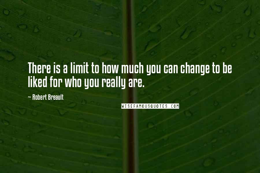 Robert Breault Quotes: There is a limit to how much you can change to be liked for who you really are.