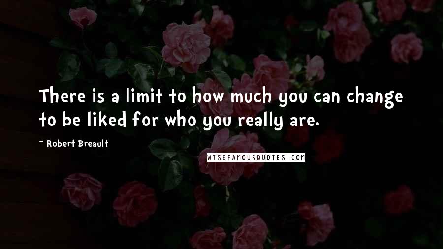 Robert Breault Quotes: There is a limit to how much you can change to be liked for who you really are.