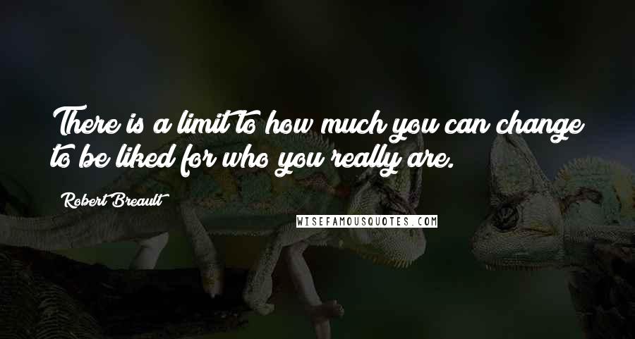 Robert Breault Quotes: There is a limit to how much you can change to be liked for who you really are.