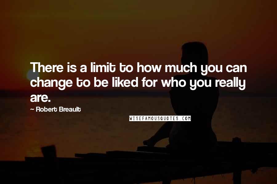 Robert Breault Quotes: There is a limit to how much you can change to be liked for who you really are.