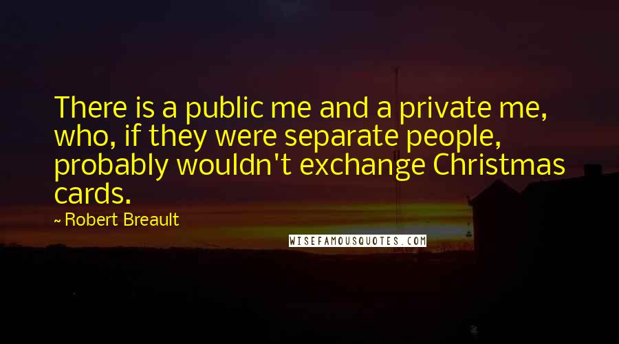 Robert Breault Quotes: There is a public me and a private me, who, if they were separate people, probably wouldn't exchange Christmas cards.