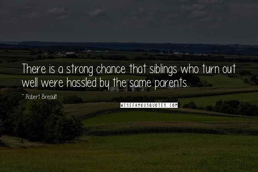 Robert Breault Quotes: There is a strong chance that siblings who turn out well were hassled by the same parents.