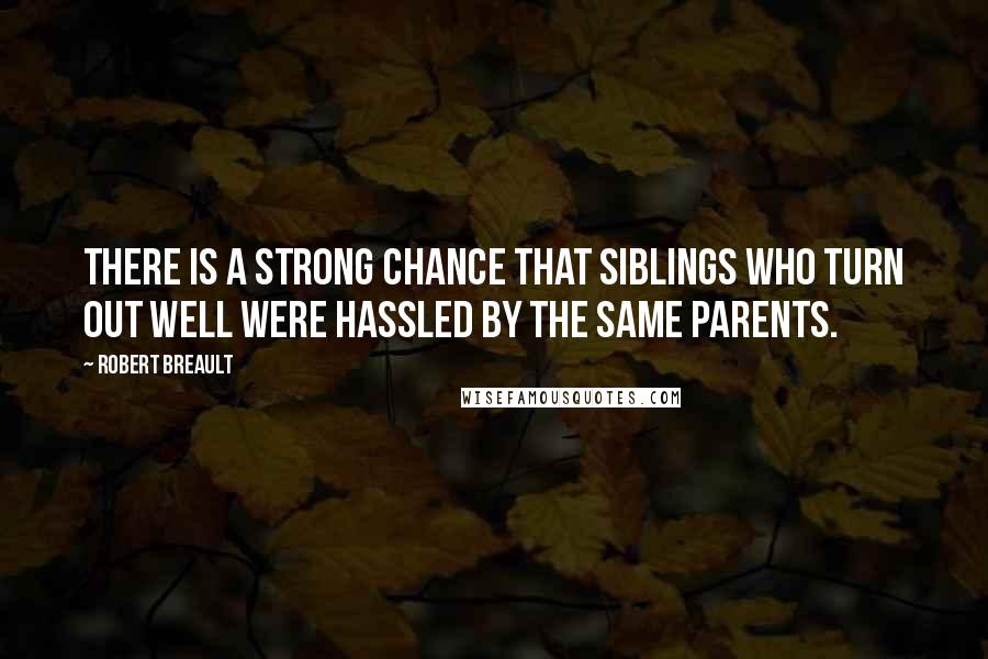 Robert Breault Quotes: There is a strong chance that siblings who turn out well were hassled by the same parents.