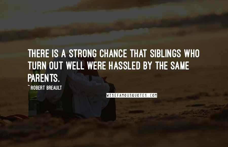 Robert Breault Quotes: There is a strong chance that siblings who turn out well were hassled by the same parents.