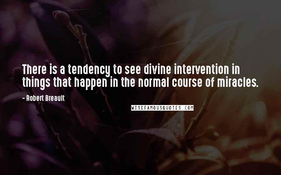 Robert Breault Quotes: There is a tendency to see divine intervention in things that happen in the normal course of miracles.