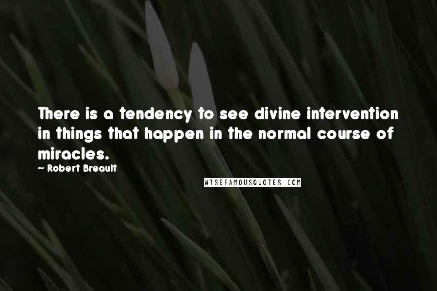 Robert Breault Quotes: There is a tendency to see divine intervention in things that happen in the normal course of miracles.