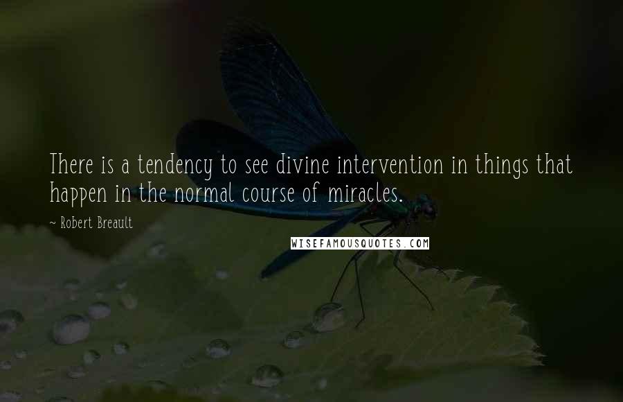 Robert Breault Quotes: There is a tendency to see divine intervention in things that happen in the normal course of miracles.