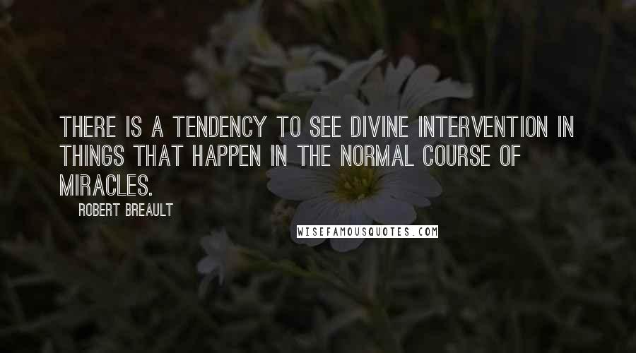 Robert Breault Quotes: There is a tendency to see divine intervention in things that happen in the normal course of miracles.