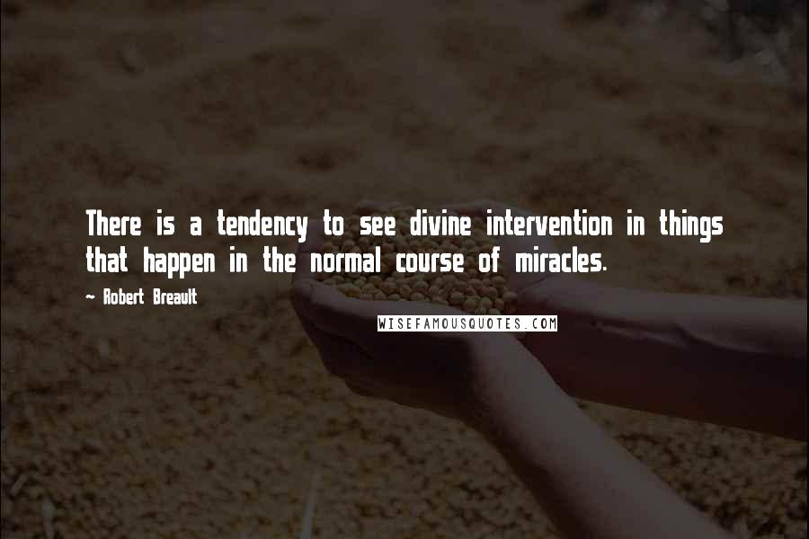 Robert Breault Quotes: There is a tendency to see divine intervention in things that happen in the normal course of miracles.