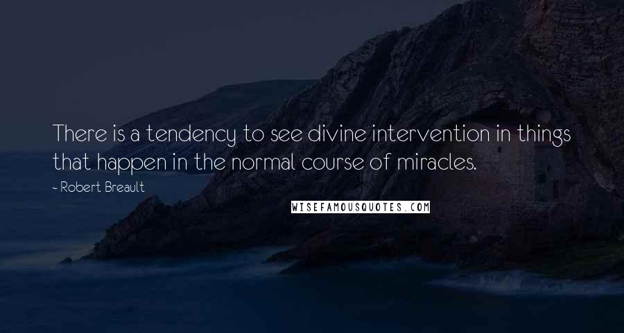 Robert Breault Quotes: There is a tendency to see divine intervention in things that happen in the normal course of miracles.