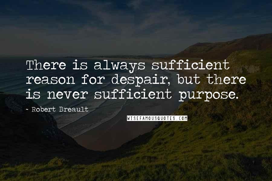 Robert Breault Quotes: There is always sufficient reason for despair, but there is never sufficient purpose.
