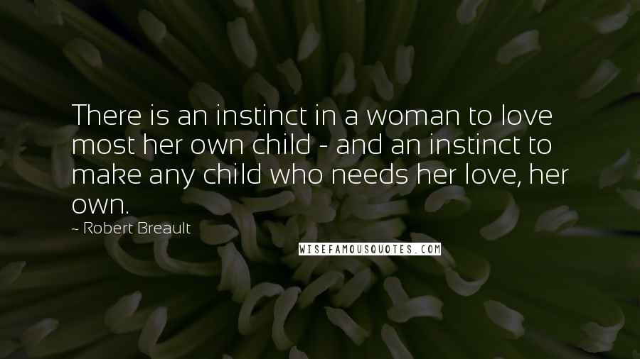 Robert Breault Quotes: There is an instinct in a woman to love most her own child - and an instinct to make any child who needs her love, her own.