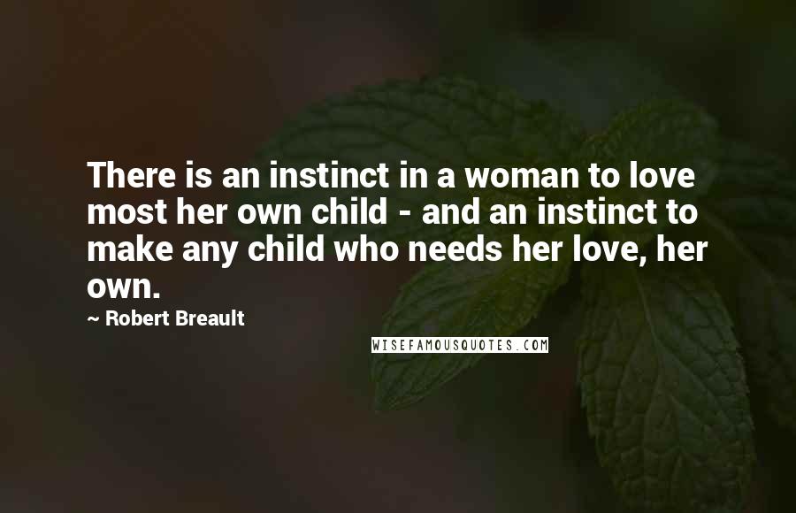 Robert Breault Quotes: There is an instinct in a woman to love most her own child - and an instinct to make any child who needs her love, her own.