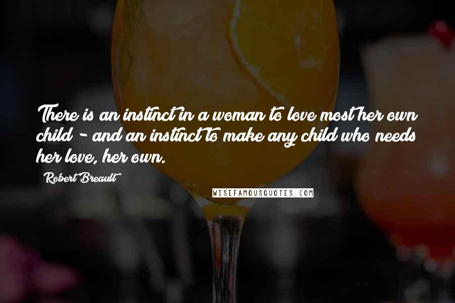 Robert Breault Quotes: There is an instinct in a woman to love most her own child - and an instinct to make any child who needs her love, her own.