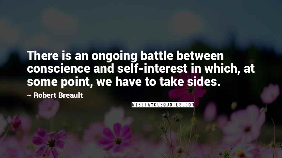 Robert Breault Quotes: There is an ongoing battle between conscience and self-interest in which, at some point, we have to take sides.