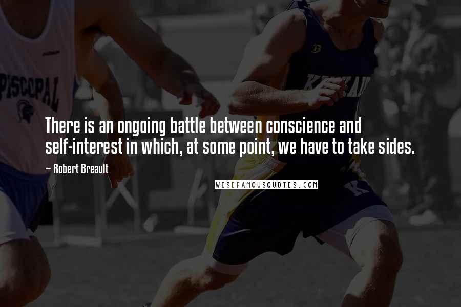 Robert Breault Quotes: There is an ongoing battle between conscience and self-interest in which, at some point, we have to take sides.