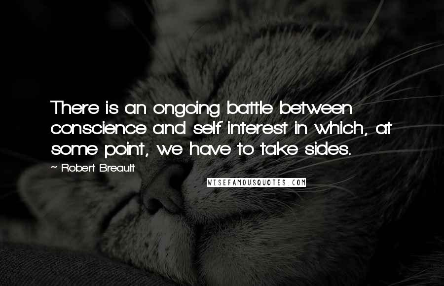 Robert Breault Quotes: There is an ongoing battle between conscience and self-interest in which, at some point, we have to take sides.