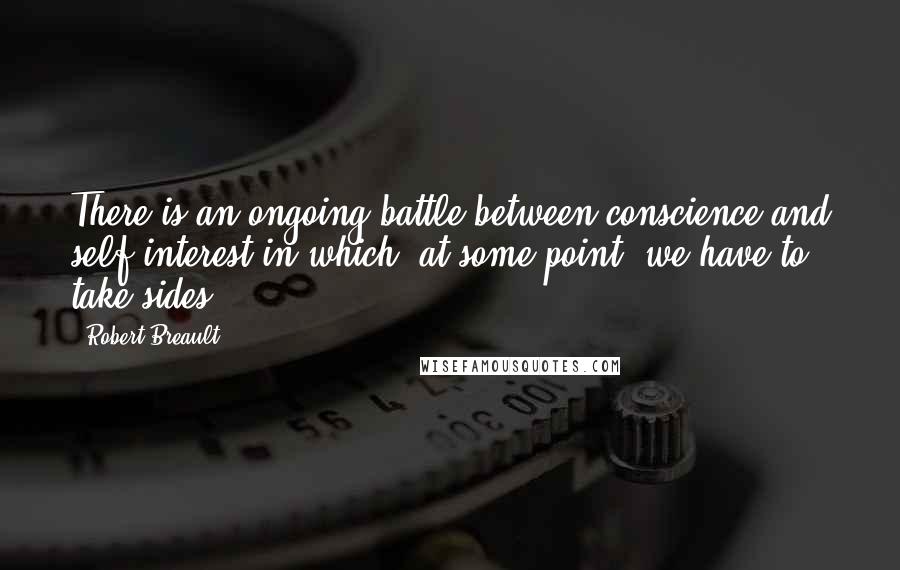 Robert Breault Quotes: There is an ongoing battle between conscience and self-interest in which, at some point, we have to take sides.