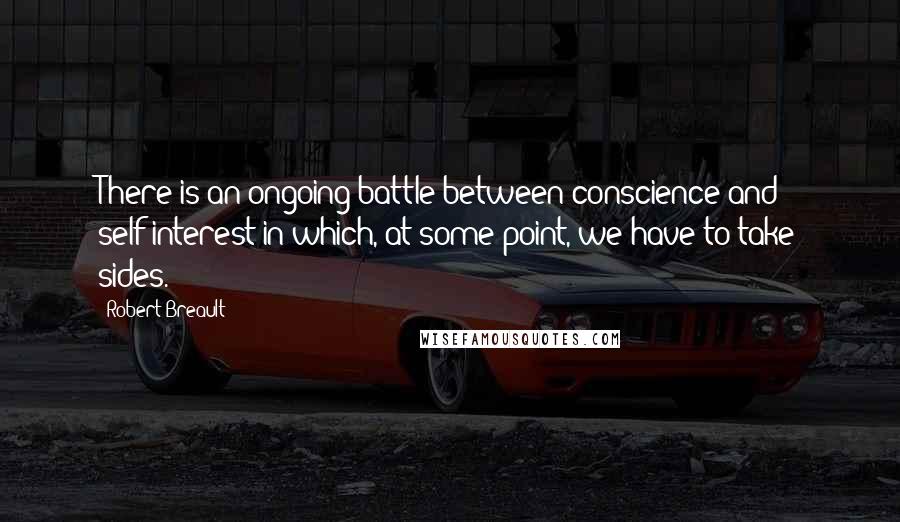 Robert Breault Quotes: There is an ongoing battle between conscience and self-interest in which, at some point, we have to take sides.